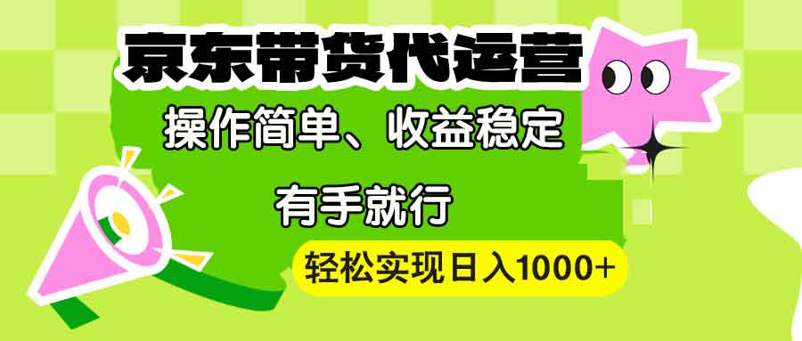 【京东带货代运营】操作简单、收益稳定、有手就行！轻松实现日入1000+-创新社-资源网-最新项目分享网站