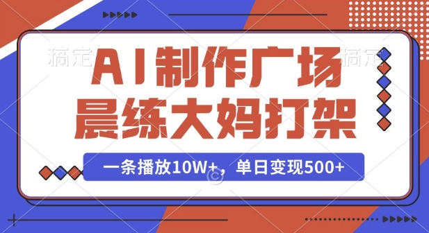 AI制作广场晨练大妈打架，一条播放10W+，单日变现多张【揭秘】-创新社-资源网-最新项目分享网站