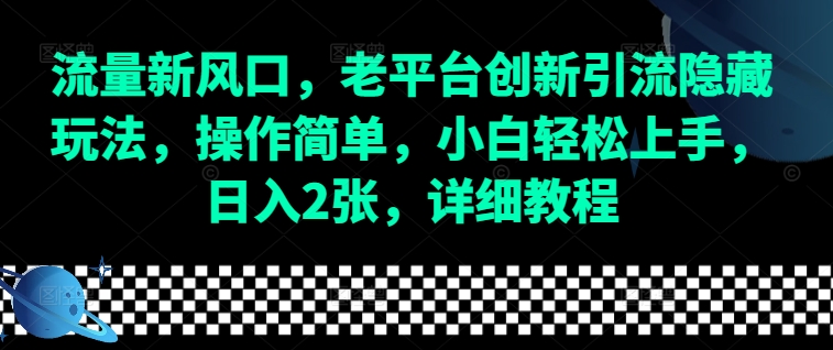 流量新风口，老平台创新引流隐藏玩法，操作简单，小白轻松上手，日入2张，详细教程-创新社-资源网-最新项目分享网站