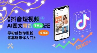 抖音短视频AI图文带货实操班，零粉丝教你涨粉，零基础带你入门-创新社-资源网-最新项目分享网站