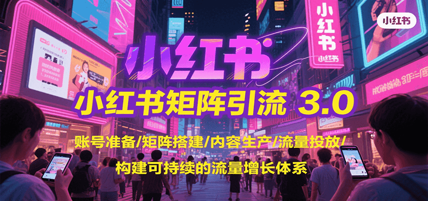 小红书矩阵引流3.0，账号准备/矩阵搭建/内容生产/流量投放/构建可持续的流量增长体系-创新社-资源网-最新项目分享网站