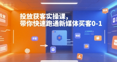 投放获客实操课，带你快速跑通新媒体买客0-1-创新社-资源网-最新项目分享网站