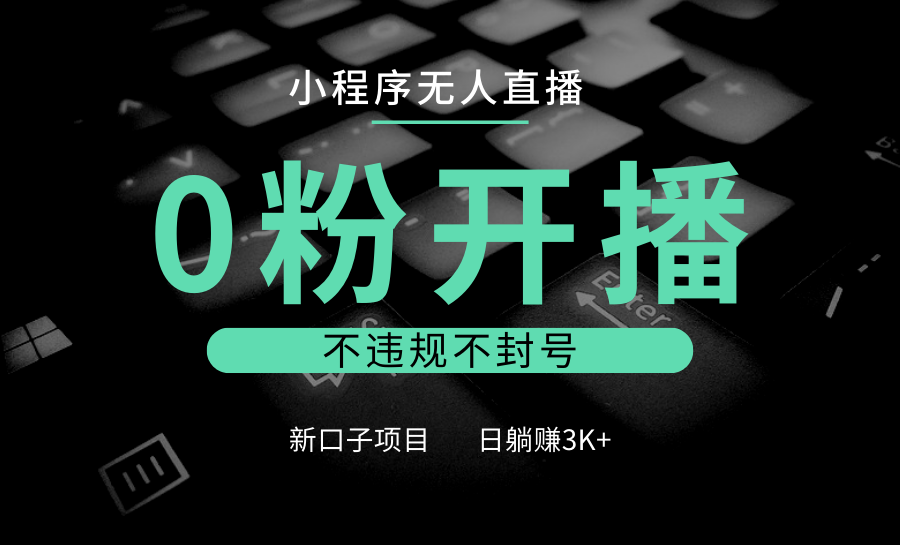 小程序无人直播，0粉开播，不违规不封号，新口子项目，小白日躺赚3K+-创新社-资源网-最新项目分享网站