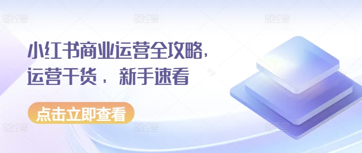 小红书商业运营全攻略，运营干货 ，新手速看-创新社-资源网-最新项目分享网站