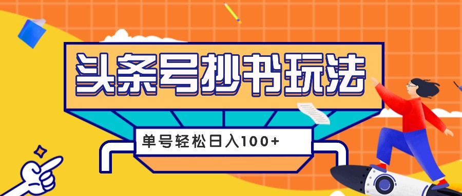 今日头条抄书玩法，用这个方法，单号轻松日入100+(附详细教程及工具)-创新社-资源网-最新项目分享网站