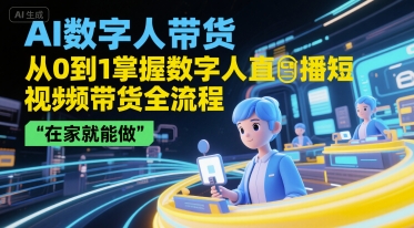 AI数字人带货，从0到1掌握数字人直播短视频带货全流程，在家就能做-创新社-资源网-最新项目分享网站