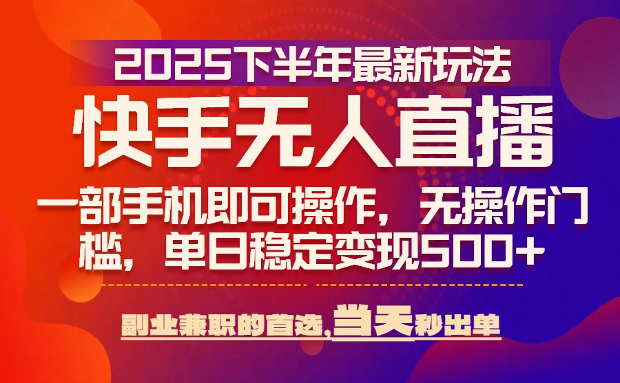 25年快手无人直播最新玩法，当天可出单，一部手机即可操作-创新社-资源网-最新项目分享网站