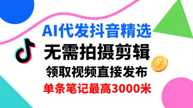 AI代发抖音精选，领取视频直接发布，单号每天领取3条，单条笔记最高3k，无需拍摄剪辑，懒人福利-创新社-资源网-最新项目分享网站