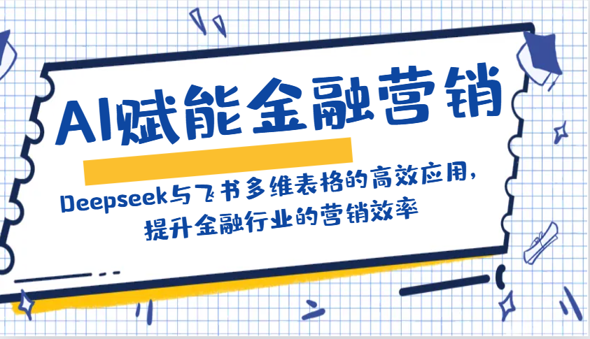 AI赋能金融营销：Deepseek与飞书多维表格的高效应用，提升金融行业的营销效率-创新社-资源网-最新项目分享网站