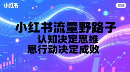 小红书流量野路子，认知决定思维，思维决定行动，行动决定成败-创新社-资源网-最新项目分享网站
