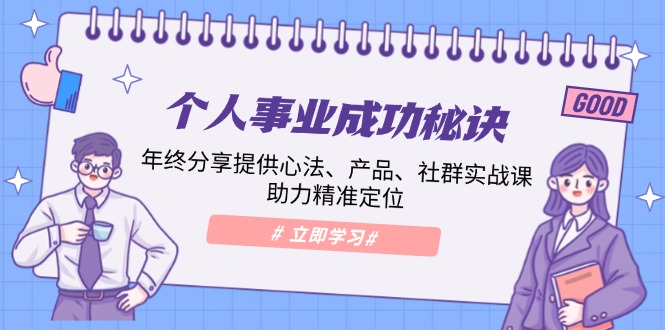 个人事业成功秘诀：年终分享提供心法、产品、社群实战课、助力精准定位-创新社-资源网-最新项目分享网站