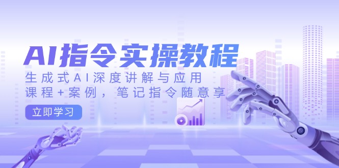 AI指令实操教程，生成式AI深度讲解与应用，课程+案例，笔记指令随意享-创新社-资源网-最新项目分享网站