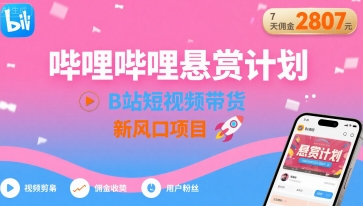 哔哩哔哩悬赏计划，B站短视频带货，7天佣金2807，新风口项目-创新社-资源网-最新项目分享网站