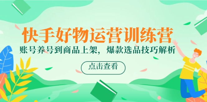 快手好物运营训练营，账号养号到商品上架，爆款选品技巧解析-创新社-资源网-最新项目分享网站