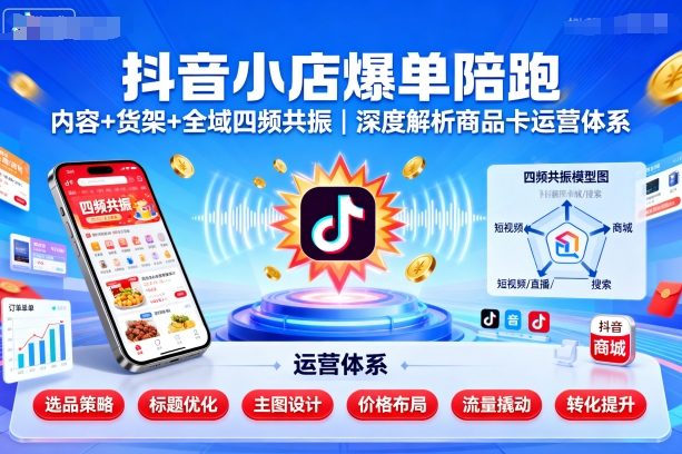 抖音小店爆单陪跑,内容+货架+全域四频共振,深度解析抖音商品卡运营体系(更新)-创新社-资源网-最新项目分享网站
