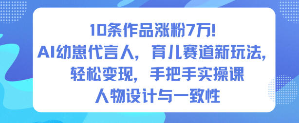 10条作品涨粉7W!AI幼崽代言人,育儿赛道新玩法,轻松变现,手把手实操课-创新社-资源网-最新项目分享网站