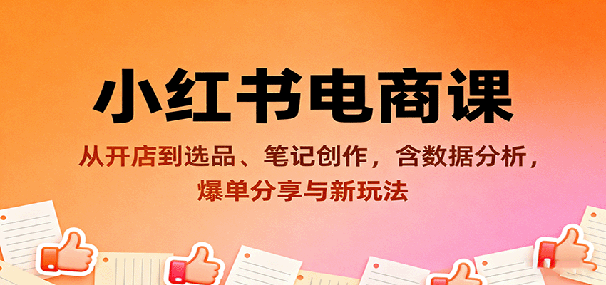 小红书电商课：从开店到选品、笔记创作，含数据分析，爆单分享与新玩法-创新社-资源网-最新项目分享网站