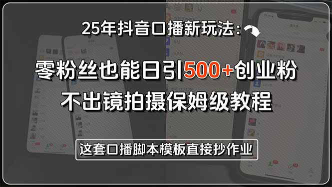 25年抖音口播新玩法：零粉丝也能日引500+创业粉，不出镜拍摄保姆级教程…-创新社-资源网-最新项目分享网站