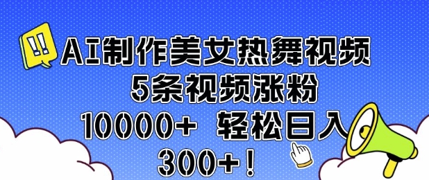 AI制作美女热舞视频 5条视频涨粉10000+ 轻松日入3张-创新社-资源网-最新项目分享网站