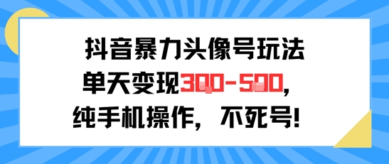 抖音暴力头像号玩法，单天变现3-5张纯手机操作，小白也能行-创新社-资源网-最新项目分享网站