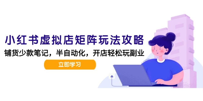 小红书虚拟店矩阵玩法-更新，AI批量制作笔记，半自动化运营日发20笔记攻略-创新社-资源网-最新项目分享网站