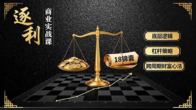 《逐 利》商业实战课，底层逻辑、杠杆策略、18锦囊，跨周期财富心法(更新-创新社-资源网-最新项目分享网站