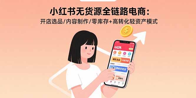 小红书无货源全链路电商：开店选品/内容制作/零库存+高转化轻资产模式-创新社-资源网-最新项目分享网站