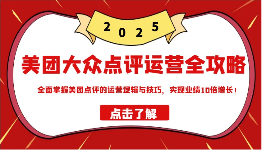 美团大众点评运营全攻略2025，全面掌握美团点评的运营逻辑与技巧，实现业绩10倍增长！-创新社-资源网-最新项目分享网站
