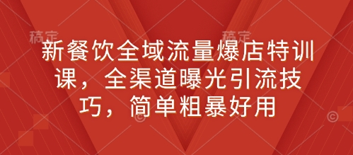 新餐饮全域流量爆店特训课，全渠道曝光引流技巧，简单粗暴好用-创新社-资源网-最新项目分享网站