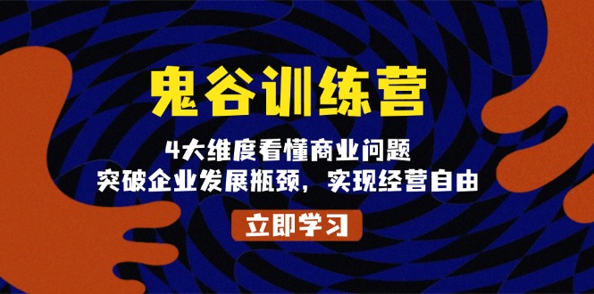 鬼 谷 训 练 营，4大维度看懂商业问题，突破企业发展瓶颈，实现经营自由-创新社-资源网-最新项目分享网站