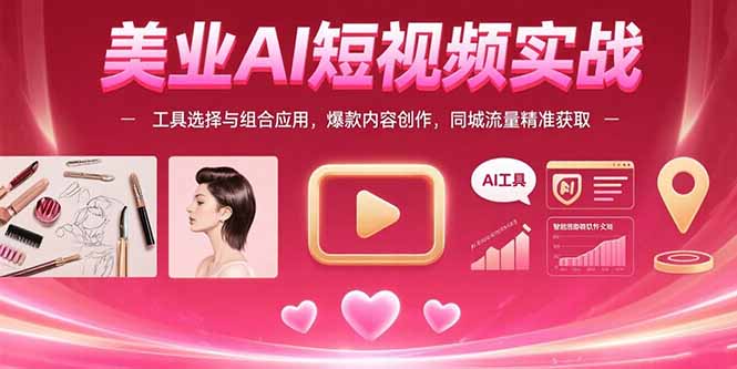 美业AI短视频实战：工具选择与组合应用，爆款内容创作，同城流量精准获取-创新社-资源网-最新项目分享网站