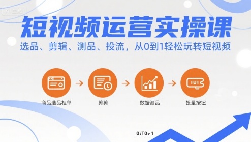 短视频运营实操课，选品、剪辑、测品、投流，从0到1轻松玩转短视频-创新社-资源网-最新项目分享网站
