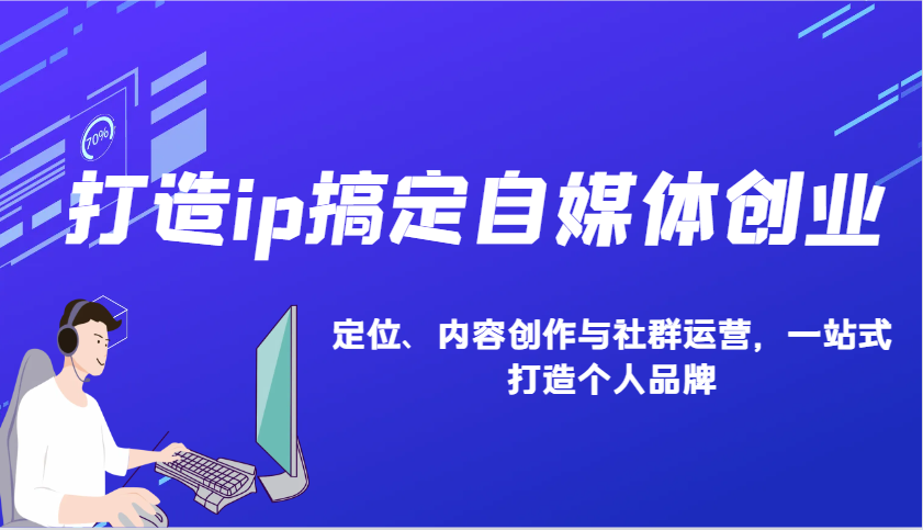 打造ip搞定自媒体创业：IP定位、内容创作与社群运营，一站式打造个人品牌-创新社-资源网-最新项目分享网站