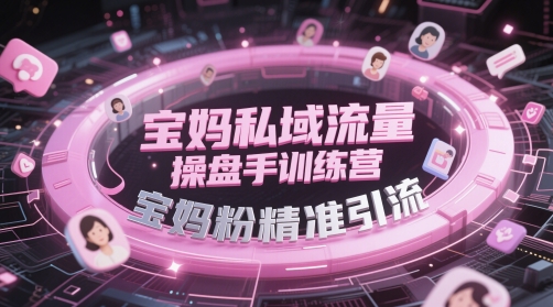 宝妈私域流量操盘手训练营，宝妈粉精准引流-创新社-资源网-最新项目分享网站