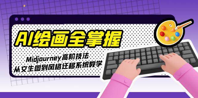 AI绘画全掌握：Midjourney高阶技法，从文生图到风格迁移系统教学-创新社-资源网-最新项目分享网站