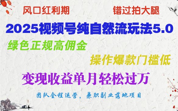 2025视频号纯自然流玩法5.0，绿色正规高佣金，操作爆款门槛低，变现收益单月轻松过万-创新社-资源网-最新项目分享网站