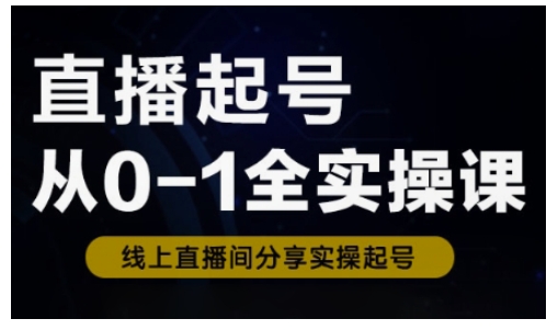 直播起号从0-1全实操课，新人0基础快速入门，0-1阶段流程化学习-创新社-资源网-最新项目分享网站