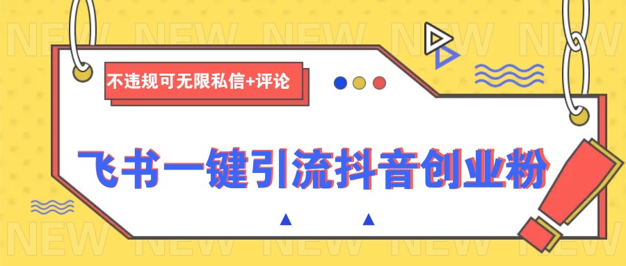 飞书一键引流抖音创业粉，不违规可 无限私信+评论-创新社-资源网-最新项目分享网站