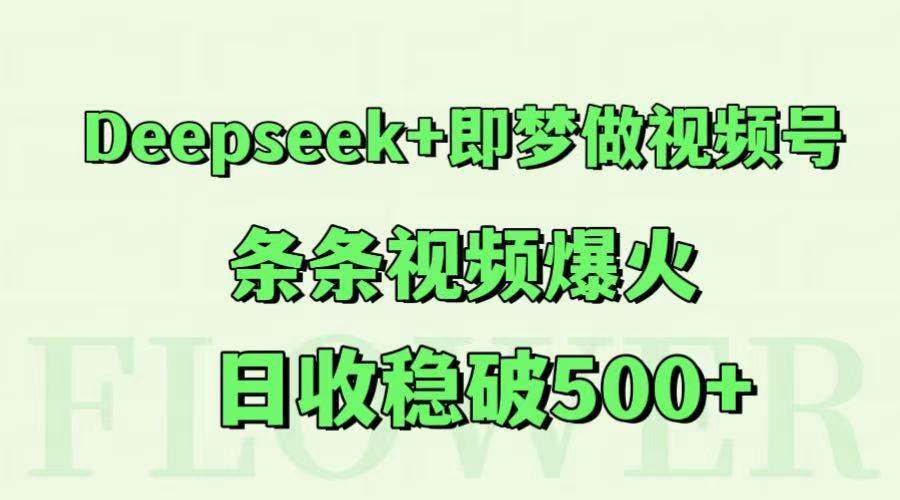 Deepseek+即梦做视频号，条条视频爆火，日收稳破500+-创新社-资源网-最新项目分享网站