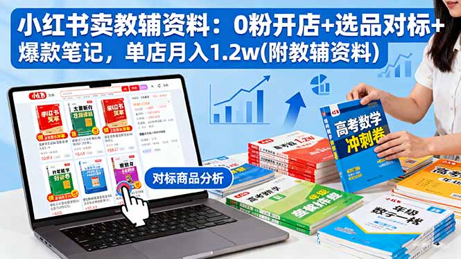 小红书卖教辅资料:0粉开店+选品对标+爆款笔记,单店月入1.2w(附教辅资料-创新社-资源网-最新项目分享网站