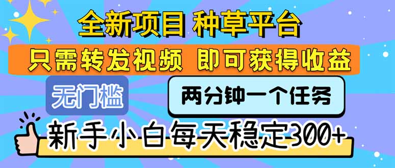 全新项目 种草平台 只需要转发任务视频 即可获得收益 新手小白每天300+-创新社-资源网-最新项目分享网站