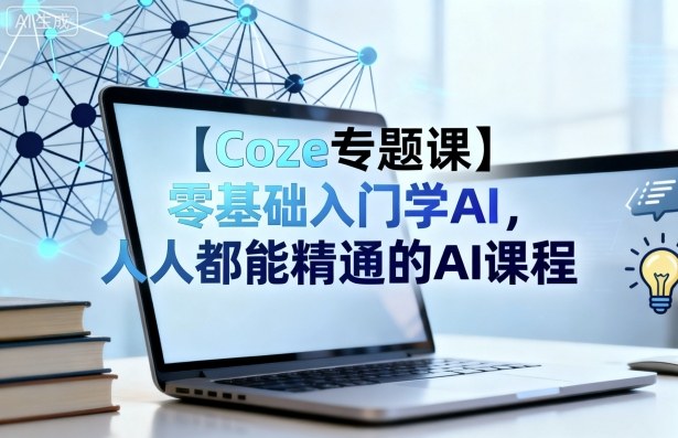 【Coze专题课】零基础入门学AI,人人都能精通的AI课程-创新社-资源网-最新项目分享网站