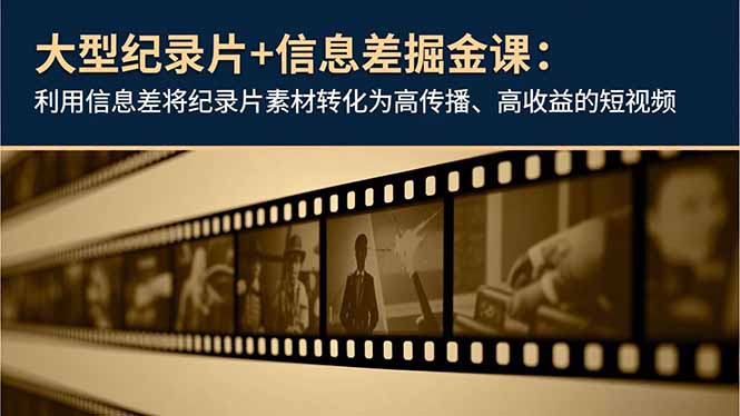 大型纪录片+信息差掘金课:利用信息差将纪录片素材转化为高传播、高收益的短视频-创新社-资源网-最新项目分享网站
