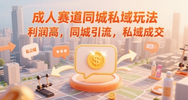 成人赛道同城私域玩法，利润高，同城引流，私域成交-创新社-资源网-最新项目分享网站