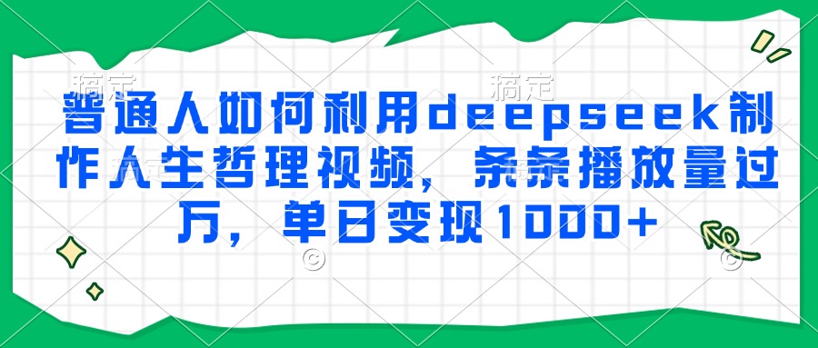 普通人如何利用deepseek制作人生哲理视频，条条播放量过万，单日变现1000+-创新社-资源网-最新项目分享网站