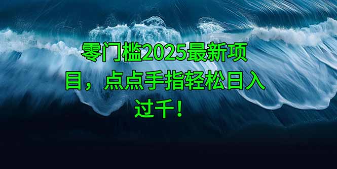 零门槛2025最新项目，点点手指轻松日入过千！-创新社-资源网-最新项目分享网站