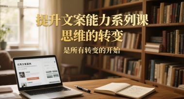 提升文案能力系列课，思维的转变，是所有转变的开始-创新社-资源网-最新项目分享网站