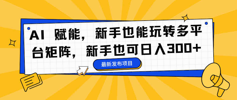 AI 赋能，新手也能玩转多平台矩阵，新手也可日入300+-创新社-资源网-最新项目分享网站