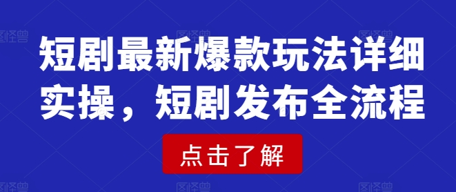 短剧最新爆款玩法详细实操，短剧发布全流程-创新社-资源网-最新项目分享网站