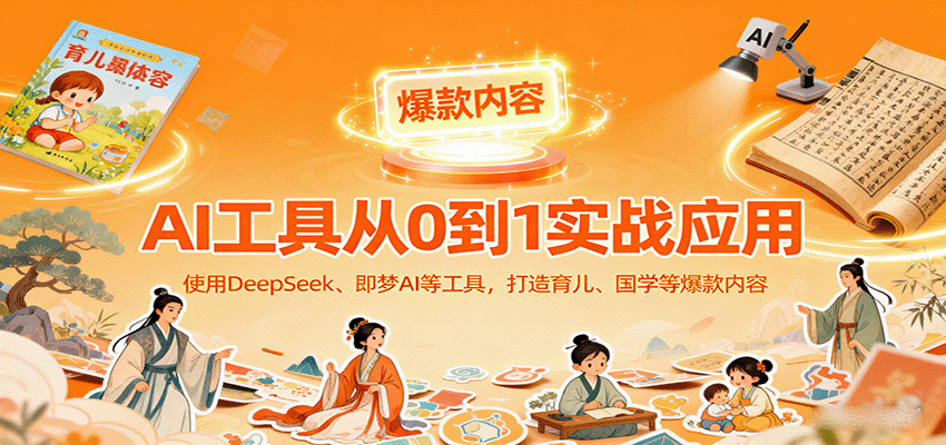 AI工具实战应用，零基础使用DeepSeek、即梦AI等打造育儿、国学等可变现的爆款作品-创新社-资源网-最新项目分享网站
